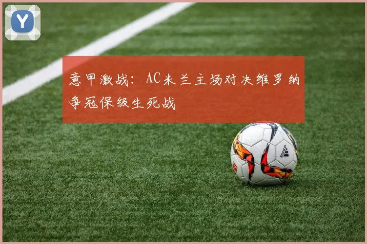 意甲激战：AC米兰主场对决维罗纳争冠保级生死战
